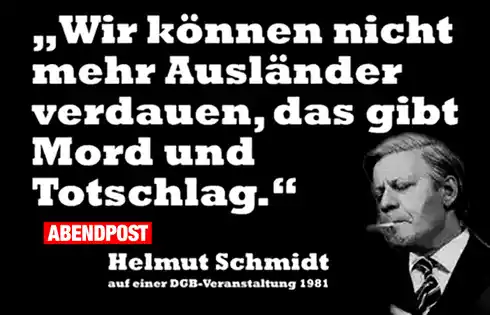 Wir können nicht mehr Ausländer verdauen, das gibt Mord und Totschlag. Zitat von Helmut Schmidt (SPD)